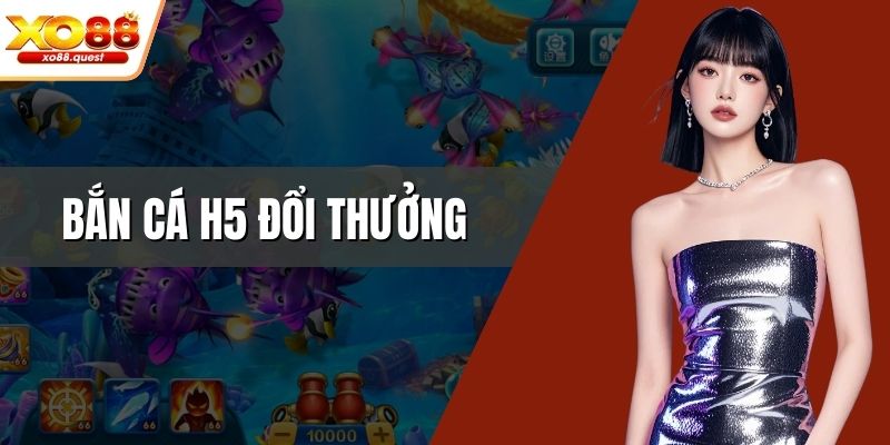 Bắn cá H5 đổi thưởng