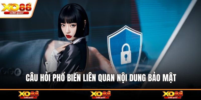 Câu hỏi phổ biến liên quan nội dung bảo mật