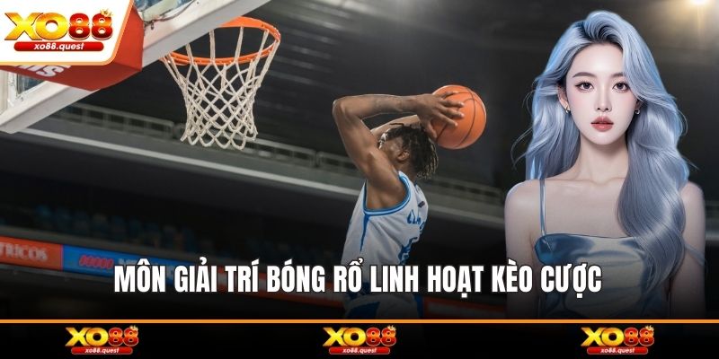 Môn giải trí bóng rổ linh hoạt kèo cược 