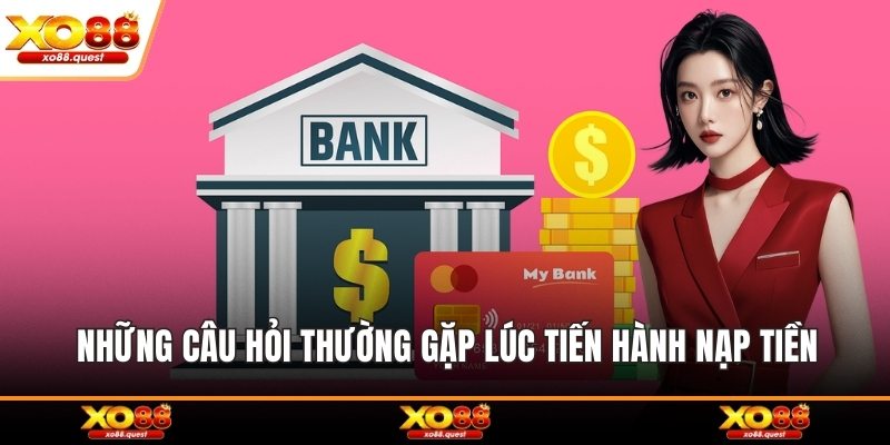Những câu hỏi thường gặp lúc tiến hành nạp tiền