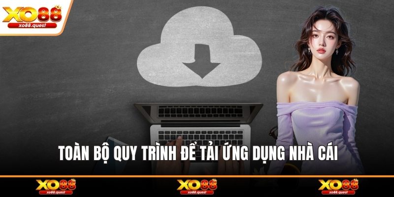 Toàn bộ quy trình để tải ứng dụng nhà cái